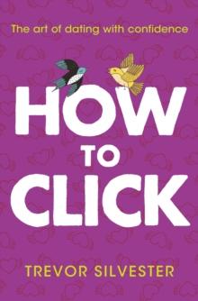 How to Click : How to Date and Find Love With Confidence