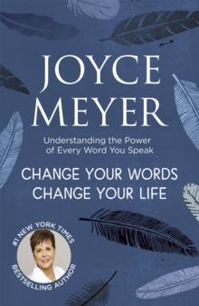 Change Your Words, Change Your Life : Understanding The Power Of Every Word You Speak