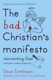 The Bad Christian's Manifesto : Reinventing God (and other modest proposals)