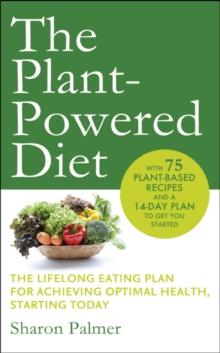 The Plant-Powered Diet : The lifelong eating plan for achieving optimal health, starting today