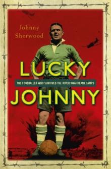 Lucky Johnny : The Footballer who Survived the River Kwai Death Camps