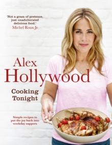 Alex Hollywood: Cooking Tonight : Simple recipes to put the joy back into weekday suppers