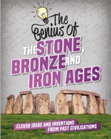 The Genius of: The Stone, Bronze and Iron Ages : Clever Ideas and Inventions from Past Civilisations