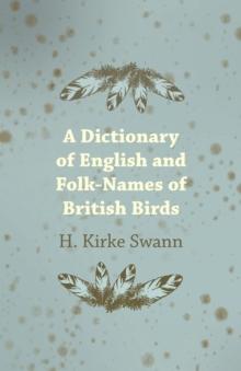 A Dictionary Of English And Folk-Names Of British Birds - With Their History, Meaning And First Usage - And The Folk Lore, Weather Lore, Legends, E.T.C. Relating To The More Familiar Species