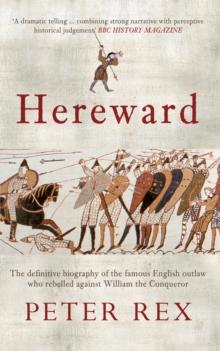 Hereward : The Definitive Biography of the Famous English Outlaw Who Rebelled Against William the Conqueror