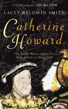 Catherine Howard : The Queen Whose Adulteries Made a Fool of Henry VIII