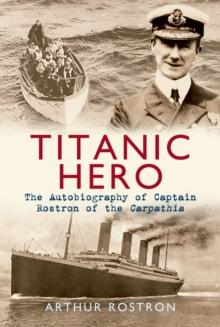 Titanic Hero : The Autobiography of Captain Rostron of the Carpathia