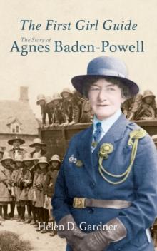 The First Girl Guide : The Story of Agnes Baden-Powell