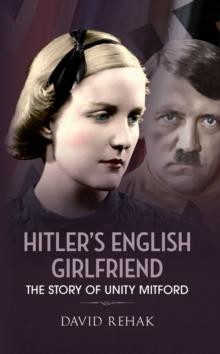 Hitler's English Girlfriend : The Story of Unity Mitford