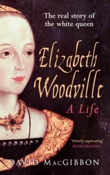 Elizabeth Woodville - A Life : The Real Story of the 'White Queen'