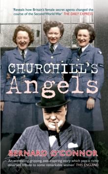 Churchill's Angels : How Britain's Women Secret Agents Changed the Course of the Second World War