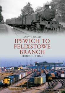 Ipswich to Felixstowe Branch Through Time