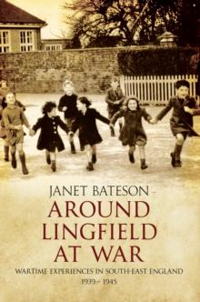 Around Lingfield at War : Wartime Experiences in South-East England 1939-1945