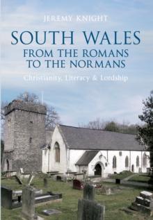 South Wales From the Romans to the Normans : Christianity, Literacy & Lordship