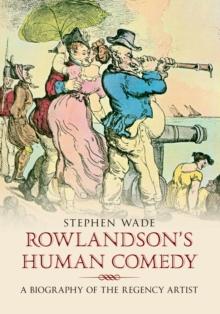 Rowlandson's Human Comedy : A Biography of the Regency Artist