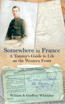 Somewhere in France : A Tommy's Guide to Life on the Western Front