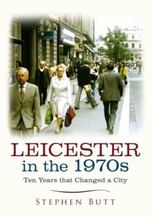 Leicester in the 1970s : Ten Years that Changed a City