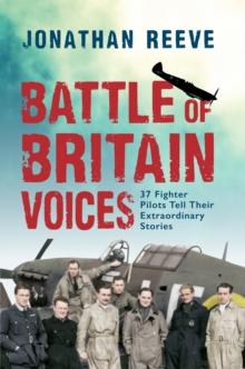 Battle of Britain Voices : 37 Fighter Pilots Tell Their Extraordinary Stories