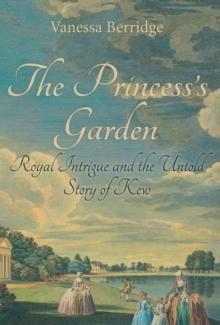 The Princess's Garden : Royal Intrigue and the Untold Story of Kew