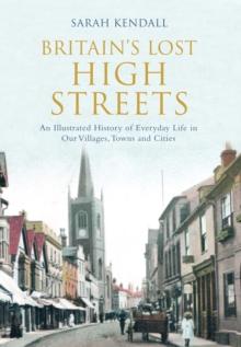 Britain's Lost High Streets : An Illustrated History of Everyday Life in Our Villages, Towns and Cities