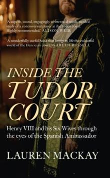 Inside the Tudor Court : Henry VIII and his Six Wives through the eyes of the Spanish Ambassador