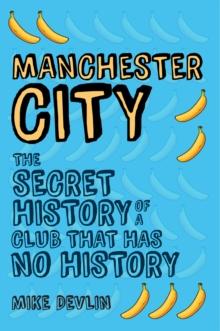 Manchester City : The Secret History of a Club That Has No History