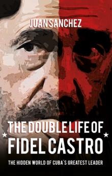 The Double Life of Fidel Castro : The Hidden World of Cuba's Greatest Leader