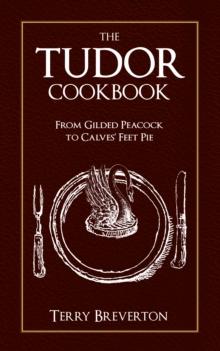 The Tudor Cookbook : From Gilded Peacock to Calves' Feet Pie