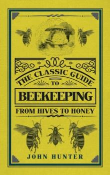 The Classic Guide to Beekeeping : From Hives to Honey