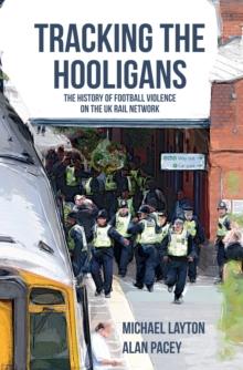 Tracking the Hooligans : The History of Football Violence on the UK Rail Network