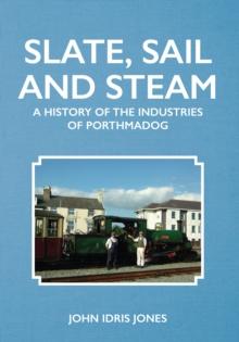 Slate, Sail and Steam : A History of the Industries of Porthmadog