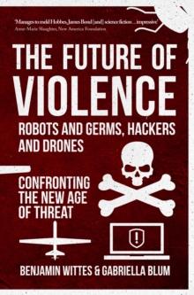 The Future of Violence - Robots and Germs, Hackers and Drones : Confronting the New Age of Threat