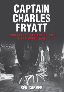 Captain Charles Fryatt : Courageous Mariner of the First World War