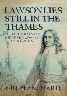 Lawson Lies Still in the Thames : The Extraordinary Life of Vice-Admiral Sir John Lawson