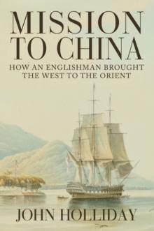 Mission to China : How an Englishman Brought the West to the Orient