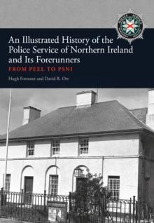 An Illustrated History of the Police Service in Northern Ireland and its Forerunners : From Peel to PSNI