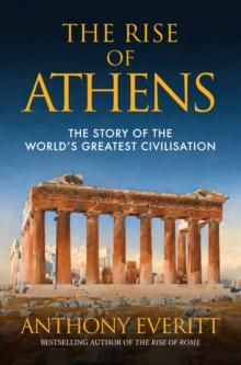 The Rise of Athens : The Story of the World's Greatest Civilisation