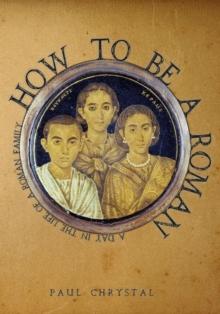 How to be a Roman : A Day in the Life of a Roman Family