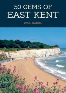 50 Gems of East Kent : The History & Heritage of the Most Iconic Places