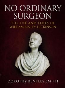 No Ordinary Surgeon : The Life and Times of William Binley Dickinson