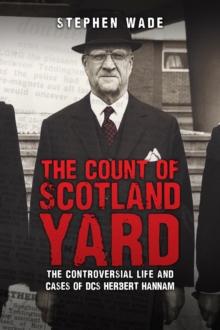 The Count of Scotland Yard : The Controversial Life and Cases of DCS Herbert Hannam