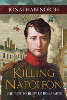 Killing Napoleon : The Plot to Blow up Bonaparte