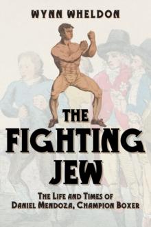 The Fighting Jew : The Life and Times of Daniel Mendoza, Champion Boxer