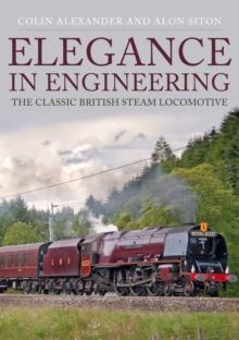 Elegance in Engineering : The Classic British Steam Locomotive