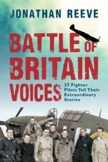 Battle of Britain Voices : 37 Fighter Pilots Tell Their Extraordinary Stories