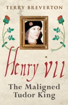 Henry VII : The Maligned Tudor King