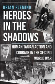 Heroes in the Shadows : Humanitarian Action and Courage in the Second World War