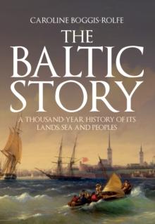 The Baltic Story : A Thousand-Year History of Its Lands, Sea and Peoples