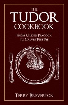 The Tudor Cookbook : From Gilded Peacock to Calves' Feet Pie