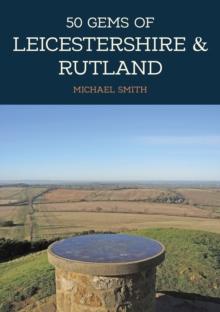 50 Gems of Leicestershire & Rutland : The History & Heritage of the Most Iconic Places